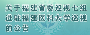 關(guān)于福建省委巡視七組進(jìn)駐福建醫(yī)科大學(xué)巡視的公告