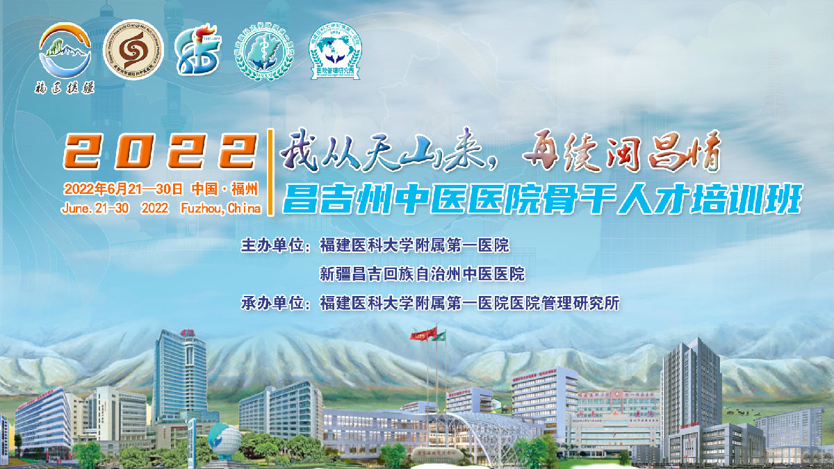 『附一管理』“我從天山來，再續(xù)閩昌情”——福建醫(yī)大附一醫(yī)院舉辦2022年新疆昌吉自治州中醫(yī)醫(yī)院骨干人才培訓(xùn)班（第一期）